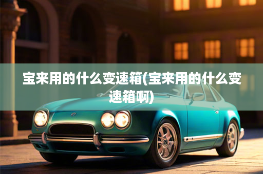 宝来用的什么变速箱(宝来用的什么变速箱啊)