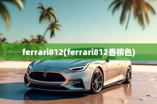 ferrari812(ferrari812香槟色)
