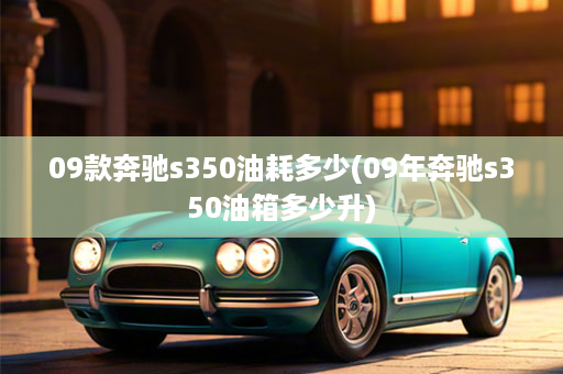 09款奔驰s350油耗多少(09年奔驰s350油箱多少升)