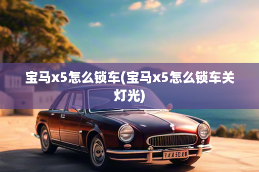 宝马x5怎么锁车(宝马x5怎么锁车关灯光)