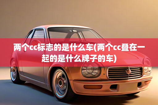 两个cc标志的是什么车(两个cc叠在一起的是什么牌子的车)