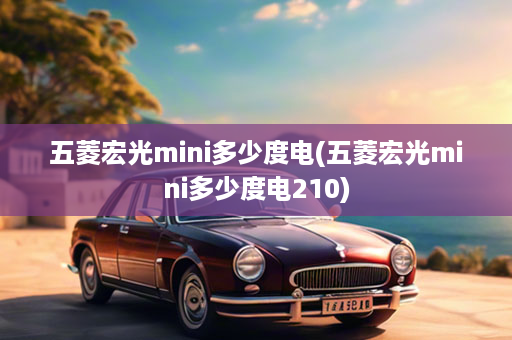 五菱宏光mini多少度电(五菱宏光mini多少度电210)