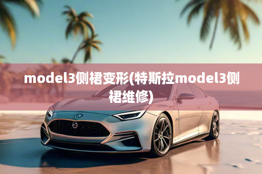model3侧裙变形(特斯拉model3侧裙维修)