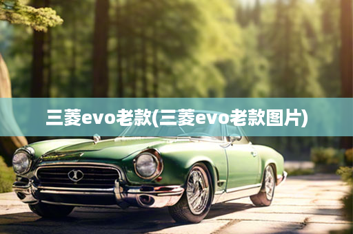 三菱evo老款(三菱evo老款图片)
